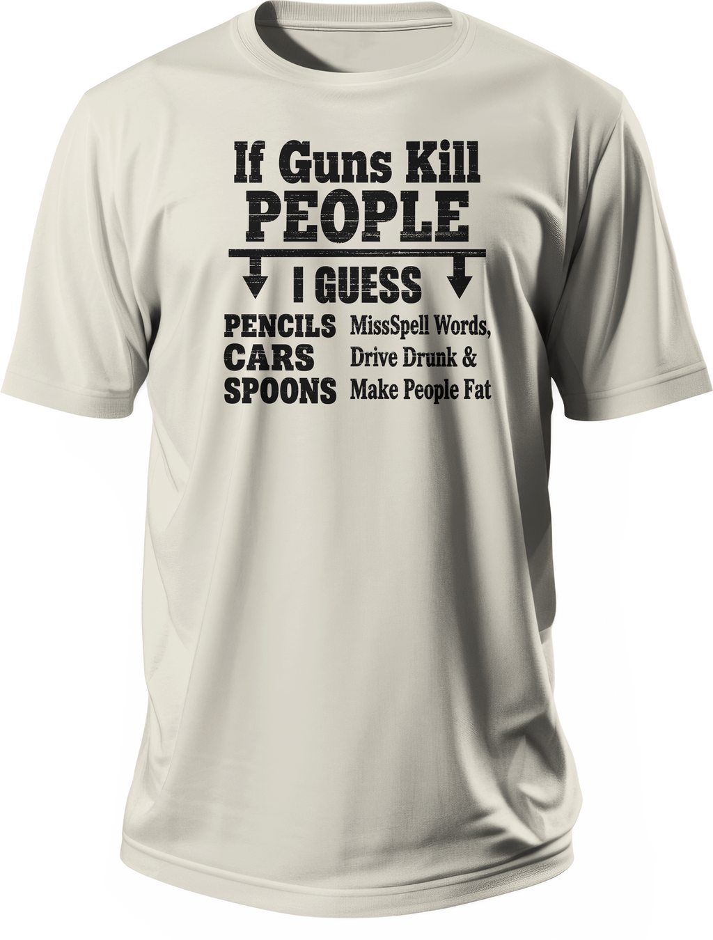 White T-shirt with black graphic reading If Guns Kill People, I Guess Pencils Misspell Words, Cars Drive Drunk, and Spoons Make People Fat.